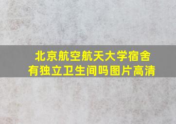 北京航空航天大学宿舍有独立卫生间吗图片高清