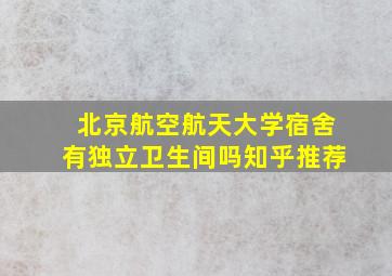 北京航空航天大学宿舍有独立卫生间吗知乎推荐