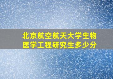 北京航空航天大学生物医学工程研究生多少分