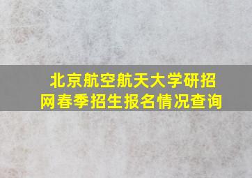 北京航空航天大学研招网春季招生报名情况查询