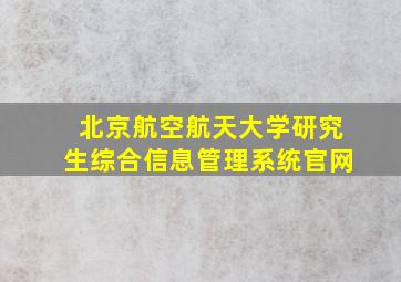 北京航空航天大学研究生综合信息管理系统官网