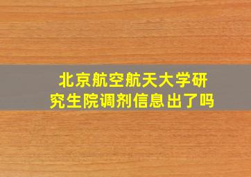 北京航空航天大学研究生院调剂信息出了吗