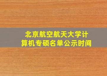 北京航空航天大学计算机专硕名单公示时间