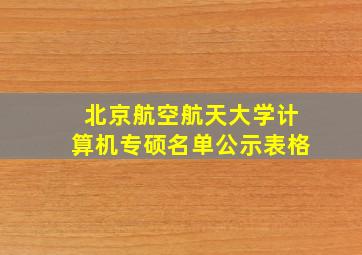 北京航空航天大学计算机专硕名单公示表格