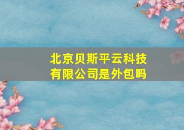 北京贝斯平云科技有限公司是外包吗