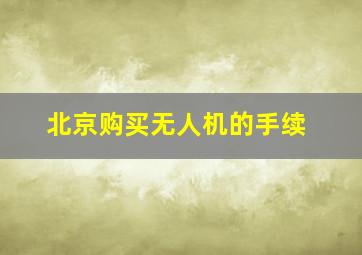 北京购买无人机的手续