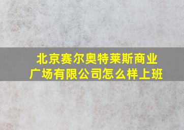 北京赛尔奥特莱斯商业广场有限公司怎么样上班