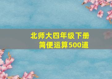 北师大四年级下册简便运算500道