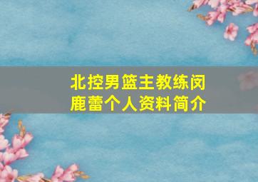 北控男篮主教练闵鹿蕾个人资料简介