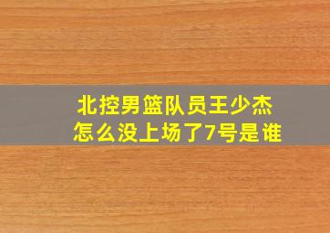 北控男篮队员王少杰怎么没上场了7号是谁