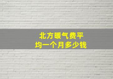 北方暖气费平均一个月多少钱