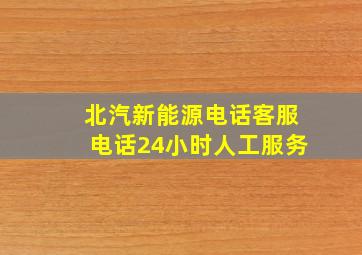 北汽新能源电话客服电话24小时人工服务