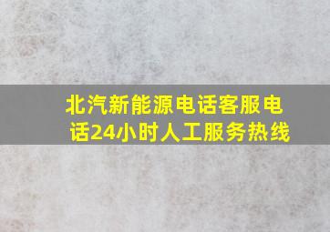 北汽新能源电话客服电话24小时人工服务热线