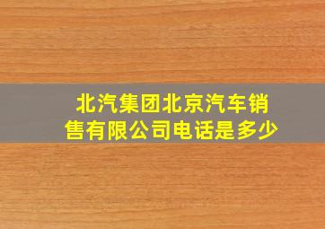 北汽集团北京汽车销售有限公司电话是多少