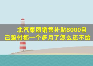 北汽集团销售补贴8000自己垫付都一个多月了怎么还不给