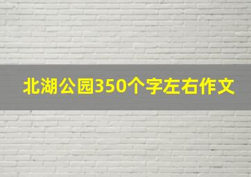 北湖公园350个字左右作文