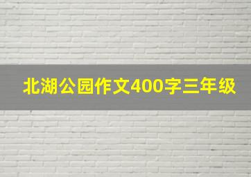 北湖公园作文400字三年级