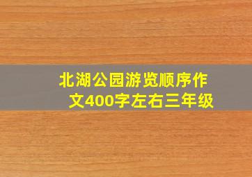 北湖公园游览顺序作文400字左右三年级