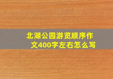 北湖公园游览顺序作文400字左右怎么写