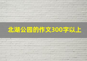 北湖公园的作文300字以上