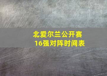 北爱尔兰公开赛16强对阵时间表