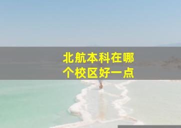 北航本科在哪个校区好一点