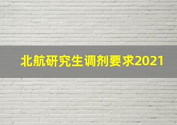 北航研究生调剂要求2021