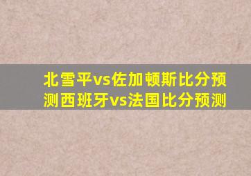 北雪平vs佐加顿斯比分预测西班牙vs法国比分预测