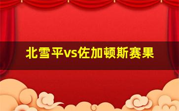 北雪平vs佐加顿斯赛果