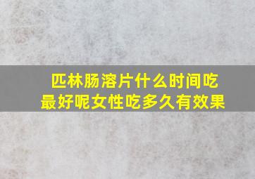 匹林肠溶片什么时间吃最好呢女性吃多久有效果