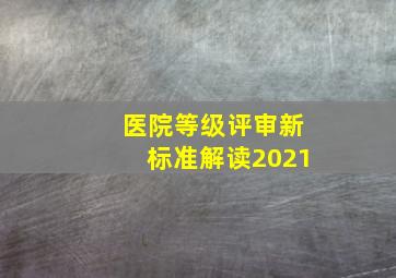 医院等级评审新标准解读2021