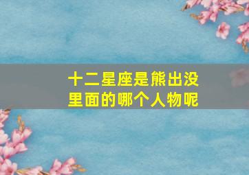 十二星座是熊出没里面的哪个人物呢