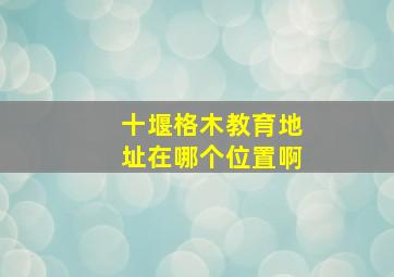 十堰格木教育地址在哪个位置啊