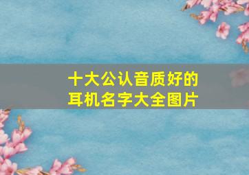 十大公认音质好的耳机名字大全图片