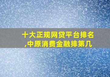 十大正规网贷平台排名,中原消费金融排第几