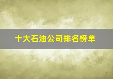 十大石油公司排名榜单