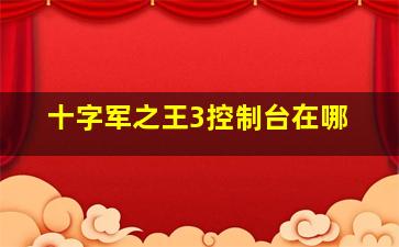 十字军之王3控制台在哪