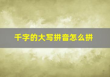 千字的大写拼音怎么拼