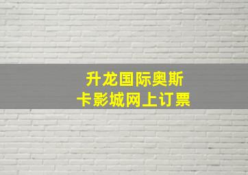 升龙国际奥斯卡影城网上订票