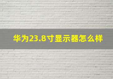 华为23.8寸显示器怎么样