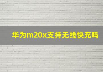 华为m20x支持无线快充吗