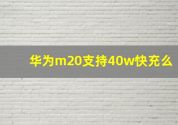 华为m20支持40w快充么