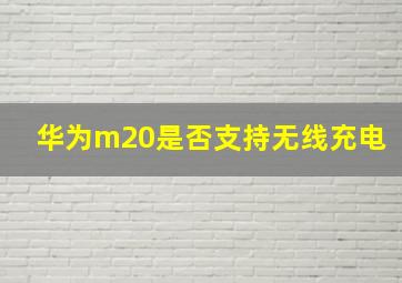 华为m20是否支持无线充电