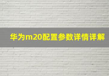 华为m20配置参数详情详解