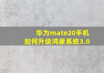 华为mate20手机如何升级鸿蒙系统3.0