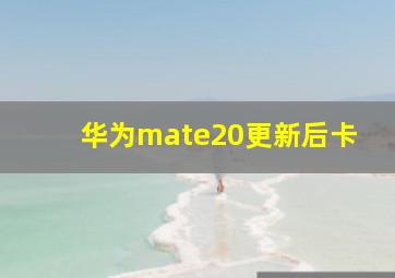 华为mate20更新后卡