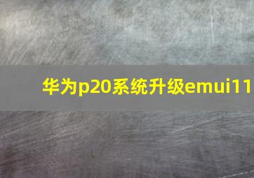 华为p20系统升级emui11