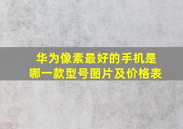 华为像素最好的手机是哪一款型号图片及价格表