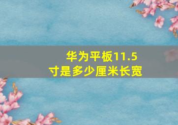 华为平板11.5寸是多少厘米长宽