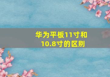 华为平板11寸和10.8寸的区别